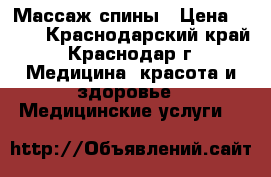 Массаж спины › Цена ­ 700 - Краснодарский край, Краснодар г. Медицина, красота и здоровье » Медицинские услуги   